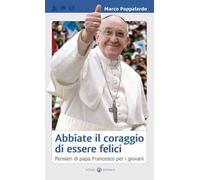 Abbiate il coraggio di essere felici. Pensieri di papa Francesco per i giovani