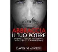 Abbraccia il tuo Potere: Diventa la versione migliore di te stesso e vivi la tua migliore vita