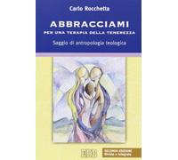 Abbracciami. Per una terapia della tenerezza. Saggio di antropologia teologica