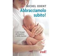 Abbracciamolo subito! I veri bisogni del bambino e della mamma