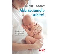 Abbracciamolo subito!: I veri bisogni del bambino e della mamma