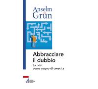 Abbracciare il dubbio. La crisi come segno di crescita - Grün Anselm