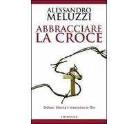 Abbracciare la croce. Dolore, libertà e tenerezza in Dio