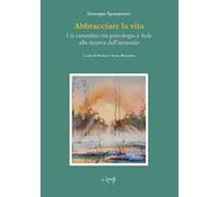 Abbracciare la vita. Un cammino tra psicologia e fede alla ricerca dell'armonia