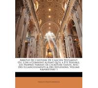 Abbrėgé De L'histoire De L'ancien Testament: Ou, L'on a Conservé Autant Qu'il a Été Possible, Les Propres Paroles De L'ecriture Sainte, Avec Des ... & Des Réflexions, Volume 4, part 1