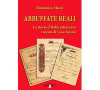 Libri Domenico Musci - Abbuffate Reali. La Storia D'italia Attraverso I Menu Di