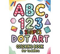 ABC, 123 & Shapes Dot Art Coloring Book for Toddlers: Fun and Educational Dot Activities for Learning Letters, Numbers, and Shapes