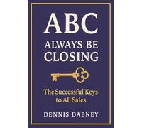 ABC ALWAYS BE CLOSING: THE SUCCESSFUL KEYS TO ALL SALES