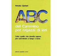 Abc del cammino per ragazzi di ieri: Tutto quello che dovete sapere per camminare a lungo e bene