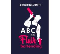 ABC Del FlairBartending: Guida completa per muovere i primi passi nel mond...