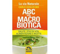 ABC della macrobiotica. La via naturale. Salute, stile di vita, alimentazione e ricette