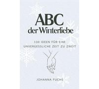 ABC der Winter-Dates: 130 Ideen für eine unvergessliche Zeit zu zweit: Romantische Inspirationen, kreative Unternehmungen und kuschelige Winterideen für Paare