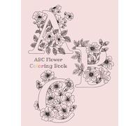 ABC Flower Coloring Book, For Kids and Adults.: Learn the Alphabet One Floral Letter at a Time. Perfect for flower lovers alike, homeschool and after school coloring.