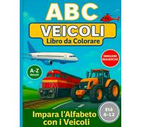 ABC Veicoli - Libro da Colorare per Bambini dai 6 agli 12 Anni: Impara l'Alfabeto con Treni, Aerei, Camion e Altri Mezzi di Trasporto: Libro educativo ... trattori, aerei e barche - dalla A alla Z!