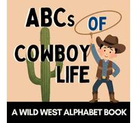 ABCs of Cowboy Life: A Wild West Alphabet Book for Little Cowboys and Cowgirls