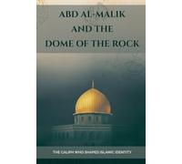 Abd al-Malik and the Dome of the Rock: The Caliph Who Shaped Islamic Identity