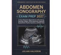 ABDOMEN SONOGRAPHY EXAM PREP 2027: A Visual, Blueprint-Aligned Review with Anatomy, Pathology, Doppler, Clinical Reasoning, Diagnostic Assessments, Practice Questions, and Mock Tests