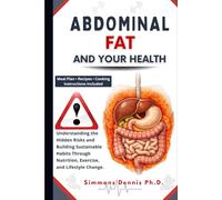 Abdominal Fat and Your Health: Understanding the Hidden Risks and Building Sustainable Habits through Nutrition, Exercise, and Lifestyle Change