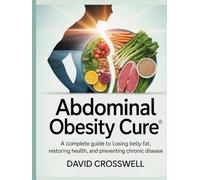 Abdominal Obesity Cure: A Complete Guide to Losing Belly Fat, Restoring Health, and Preventing Chronic Disease