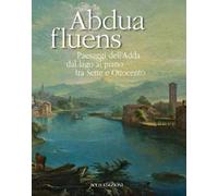 Abdua fluens. Paesaggi dell'Adda dal lago al piano tra Sette e Ottocento. Catalogo della mostra (Canonica d'Adda, luglio-ottobre 2015). Ediz. illustrata
