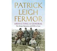 Abducting a General: the Kreipe Operation and SOE in Crete by Patrick Leigh FERMOR(1905-07-07)