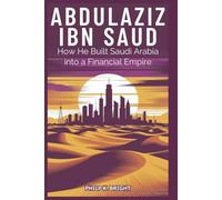 Abdulaziz Ibn: How He Built Saudi Arabia into a Financial Empire: Oil, Wealth, and the Strategic Moves That Transformed a Desert Kingdom.