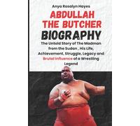 ABDULLAH THE BUTCHER BIOGRAPHY: The Untold Story of The Madman from the Sudan , His Life, Achievement, Struggle, Legacy and Brutal Influence of a Wrestling Legend
