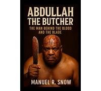 Abdullah the Butcher: The Man Behind the Blood and the Blade