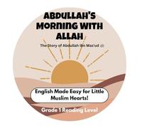 Abdullah's Morning with Allah - Muslim Kids’ First English Reading Book Series - Grade 1 Reading Level: The Story of Abdullah ibn Mas'ud