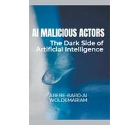 Abebe-Bard Ai W AI Malicious Actors: The Dark Side of Artificial Int (Tascabile)