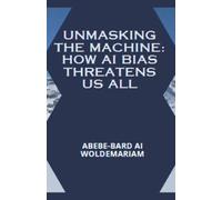 Unmasking the Machine: How AI Bias Threatens Us All: 1
