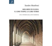 Abelardo ed Eloisa: il loro tempo, la loro storia. Vita e pensiero nella civiltà medievale