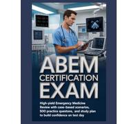 ABEM CERTIFICATION EXAM: High-Yield Emergency Medicine Review with Case-Based Scenarios, 500 Practice Questions, and a Study Plan to Build Confidence on Test Day