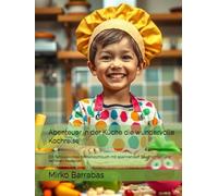 Abenteuer in der Küche die wundervolle Kochreise: Ein fantasievolles Kinderkochbuch mit spannenden Geschichten und leckeren Rezepten