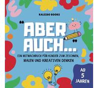 ABER AUCH... Ein Mitmachbuch für Kinder zum Zeichnen, Malen und kreativen Denken. Ab 5 Jahren: Spielerisch um die Ecke denken lernen!