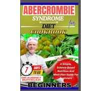 ABERCROMBIE SYNDROME DIET COOKBOOK FOR BEGINNERS: A Simple, Science Based Nutrition And Meal Plan Guide For Beginners