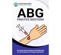 ABG Practice Questions: 25+ Board-Style Questions and Rationales for the Respiratory Therapy Examination