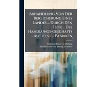 Abhandlung Von Der Bereicherung Eines Landes ... Durch Den Flor ... Des Handlungs-geschäfts ... Mittelst ... Fabriken