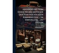 Abhandlung Von Einer Neuen Methode Der Hartnäckigsten Krankheiten ... Im Unterleibe ... Zu Heilen