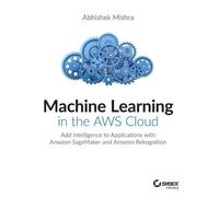 Abhishek Mishra Machine Learning in the AWS Cloud (Tascabile)