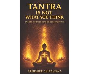 Abhishek Srivas Tantra Is Not What You Think - Sacred Science Beyond (Tascabile)