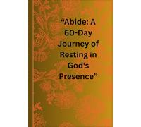 Abide: A 60-Day Journey of Resting in God’s Presence: A Christian Devotional Journal with Daily Scripture, Reflection Prompts, Prayer Space, and Faith ... Trust, and Spiritual Connection with God