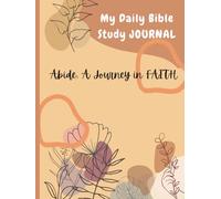 Abide: A Journey in FAITH: A 365-Day Guided Bible Study and Prayer Journal with Scripture, Reflection Prompts, and Fasting Days to Deepen Your Relationship with God.
