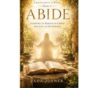 ABIDE: LEARNING TO REMAIN IN CHRIST AND LIVE AS HIS DISCIPLE