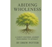 Abiding Wholeness: A Christ-Centered Journey From Energy To Intimacy