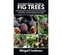 Abigail Isabeau Complete Starter Guide to fig trees (Tascabile)