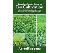 Abigail Isabeau Complete Starter Guide to Tea Cultivation (Tascabile)