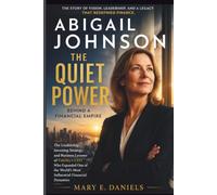 ABIGAIL JOHNSON: THE QUIET POWER BEHIND A FINANCIAL EMPIRE:The Leadership, Investing Strategy & Business Lessons of Fidelity’s CEO Who Expanded One of the World’s Most Influential Financial Dynasty