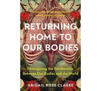 Abigail Rose Clarke Returning Home to Our Bodies (Tascabile)
