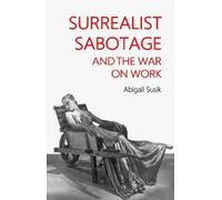 Abigail Susik Surrealist Sabotage and the War on Work (Tascabile)